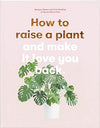How to Raise a Plant: and Make It Love You Back (A modern gardening book for a new generation of indoor gardeners)