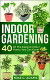 Indoor Gardening : 40 Of The Easiest Indoor Plants You Can Grow (House Plants and Indoor Gardening Guide)